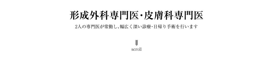 形成外科専門医・皮膚科専門医2人の専門医が常勤し、幅広く深い診療・日帰り手術を行います