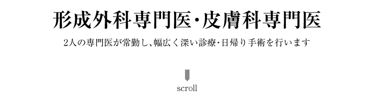 形成外科専門医・皮膚科専門医2人の専門医が常勤し、幅広く深い診療・日帰り手術を行います